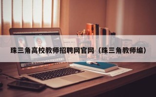 珠三角高校教师招聘网官网（珠三角教师编）