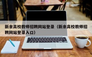 新余高校教师招聘网站登录（新余高校教师招聘网站登录入口）