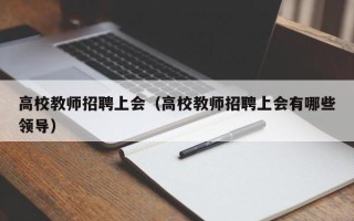 高校教师招聘上会（高校教师招聘上会有哪些领导）