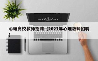心理高校教师招聘（2021年心理教师招聘）