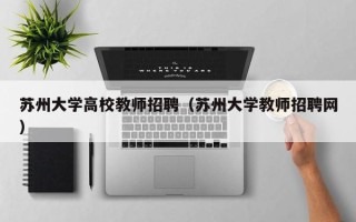 苏州大学高校教师招聘（苏州大学教师招聘网）