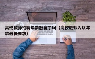 高校教师招聘年龄放宽了吗（高校教师入职年龄最低要求）