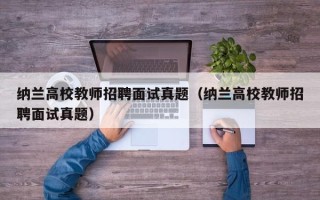 纳兰高校教师招聘面试真题（纳兰高校教师招聘面试真题）