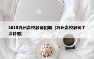 2018苏州高校教师招聘（苏州高校教师工资待遇）