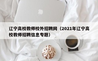 辽宁高校教师校外招聘网（2021年辽宁高校教师招聘信息专题）