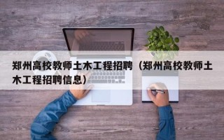 郑州高校教师土木工程招聘（郑州高校教师土木工程招聘信息）
