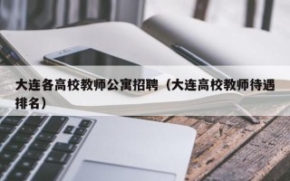 大连各高校教师公寓招聘（大连高校教师待遇排名）