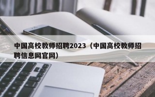 中国高校教师招聘2023（中国高校教师招聘信息网官网）