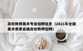 高校教师美术专业招聘信息（2021年全国美术类事业编高校教师招聘）