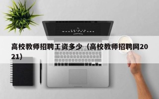 高校教师招聘工资多少（高校教师招聘网2021）