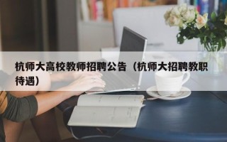 杭师大高校教师招聘公告（杭师大招聘教职 待遇）