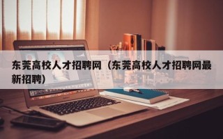 东莞高校人才招聘网（东莞高校人才招聘网最新招聘）