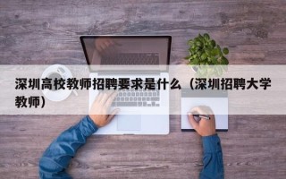深圳高校教师招聘要求是什么（深圳招聘大学教师）