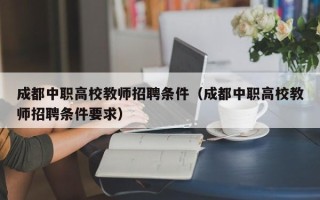 成都中职高校教师招聘条件（成都中职高校教师招聘条件要求）