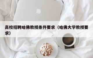 高校招聘哈佛教授条件要求（哈佛大学教授要求）