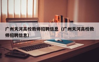 广州天河高校教师招聘信息（广州天河高校教师招聘信息）