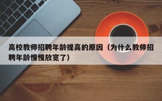 高校教师招聘年龄提高的原因（为什么教师招聘年龄慢慢放宽了）