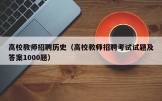 高校教师招聘历史（高校教师招聘考试试题及答案1000题）