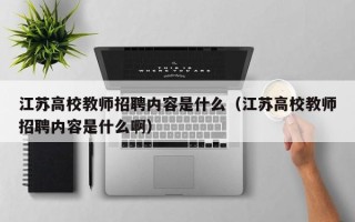 江苏高校教师招聘内容是什么（江苏高校教师招聘内容是什么啊）