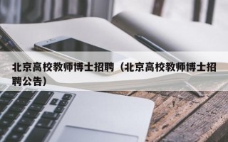 北京高校教师博士招聘（北京高校教师博士招聘公告）