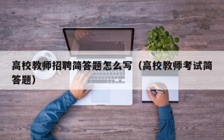 高校教师招聘简答题怎么写（高校教师考试简答题）