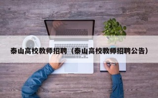 泰山高校教师招聘（泰山高校教师招聘公告）
