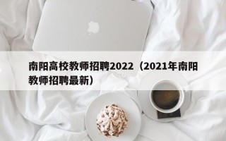 南阳高校教师招聘2022（2021年南阳教师招聘最新）