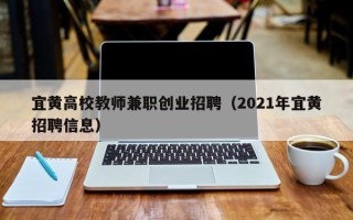 宜黄高校教师兼职创业招聘（2021年宜黄招聘信息）