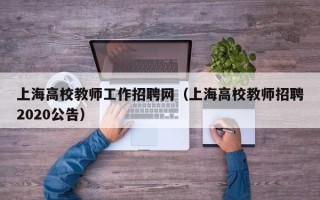 上海高校教师工作招聘网（上海高校教师招聘2020公告）