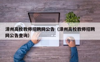 漳州高校教师招聘网公告（漳州高校教师招聘网公告查询）