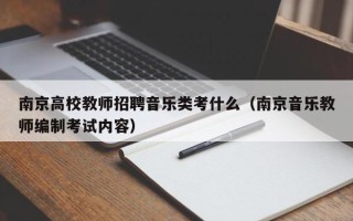 南京高校教师招聘音乐类考什么（南京音乐教师编制考试内容）