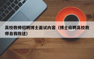 高校教师招聘博士面试内容（博士应聘高校教师自我陈述）
