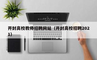 开封高校教师招聘网站（开封高校招聘2021）