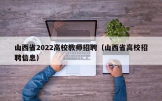 山西省2022高校教师招聘（山西省高校招聘信息）