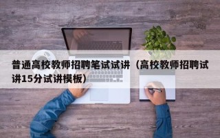 普通高校教师招聘笔试试讲（高校教师招聘试讲15分试讲模板）