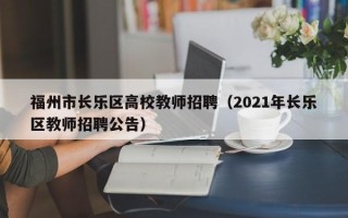 福州市长乐区高校教师招聘（2021年长乐区教师招聘公告）