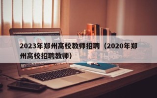 2023年郑州高校教师招聘（2020年郑州高校招聘教师）