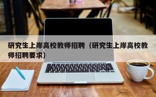 研究生上岸高校教师招聘（研究生上岸高校教师招聘要求）