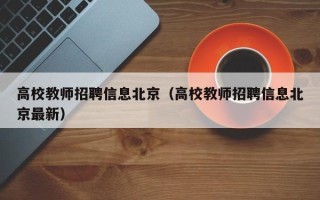 高校教师招聘信息北京（高校教师招聘信息北京最新）