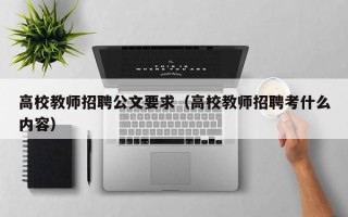 高校教师招聘公文要求（高校教师招聘考什么内容）