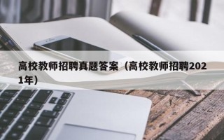高校教师招聘真题答案（高校教师招聘2021年）