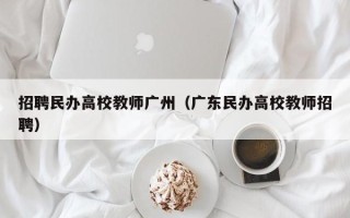 招聘民办高校教师广州（广东民办高校教师招聘）