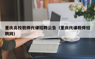 重庆高校教师代课招聘公告（重庆代课教师招聘网）