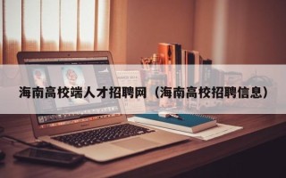 海南高校端人才招聘网（海南高校招聘信息）