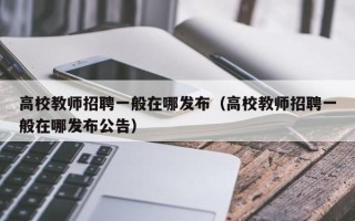 高校教师招聘一般在哪发布（高校教师招聘一般在哪发布公告）