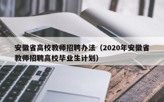 安徽省高校教师招聘办法（2020年安徽省教师招聘高校毕业生计划）