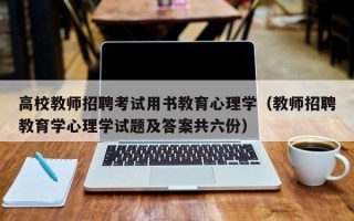 高校教师招聘考试用书教育心理学（教师招聘教育学心理学试题及答案共六份）