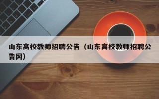 山东高校教师招聘公告（山东高校教师招聘公告网）