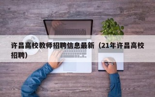许昌高校教师招聘信息最新（21年许昌高校招聘）