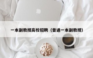一本副教授高校招聘（普通一本副教授）